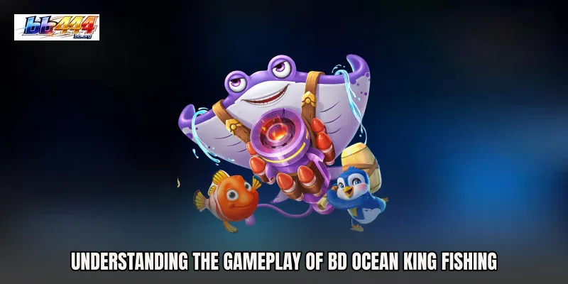 Understanding the Gameplay of BD Ocean King Fishing